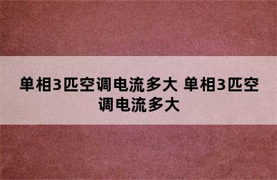 单相3匹空调电流多大 单相3匹空调电流多大